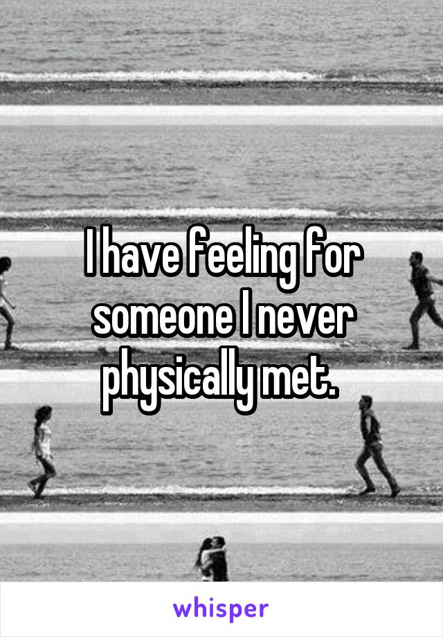 I have feeling for someone I never physically met. 
