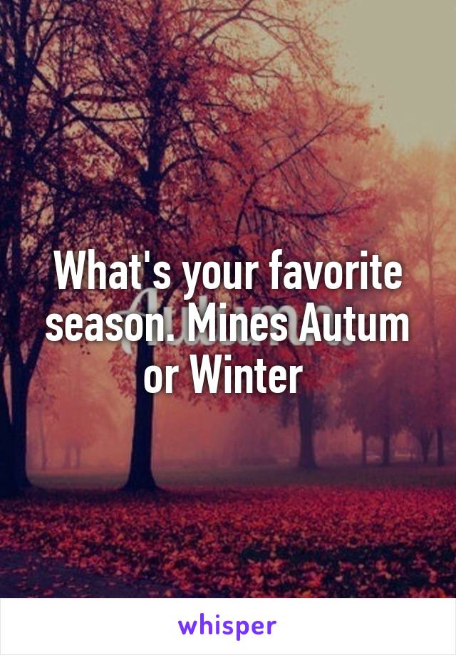 What's your favorite season. Mines Autum or Winter 