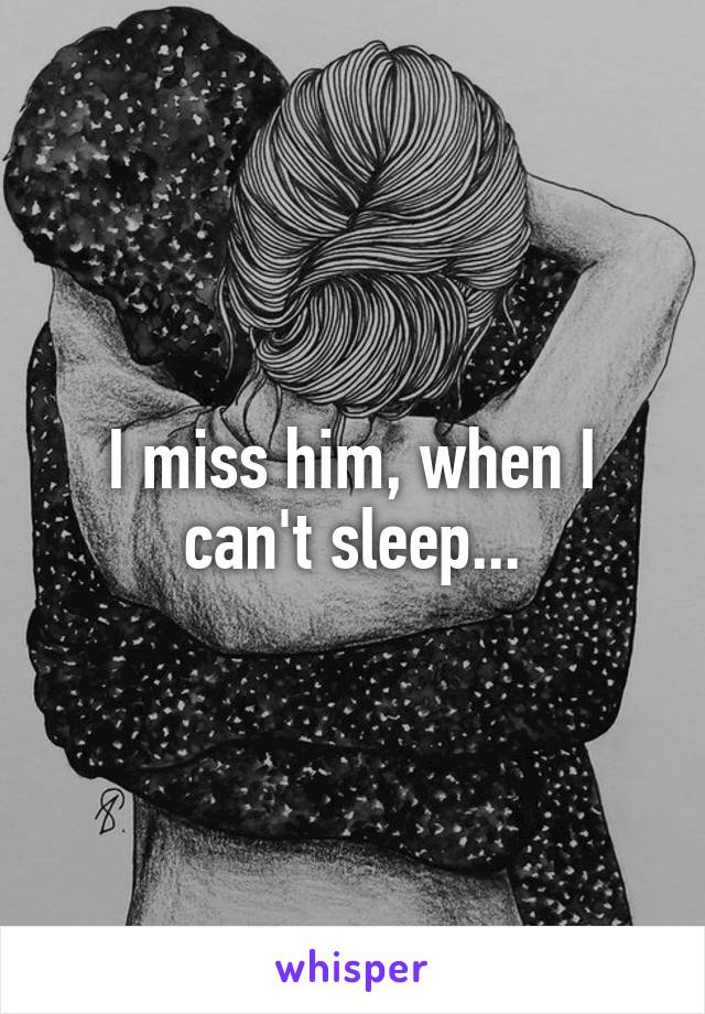 I miss him, when I can't sleep...