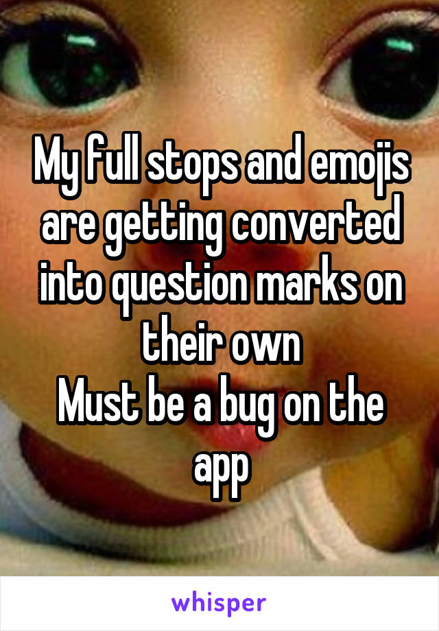 My full stops and emojis are getting converted into question marks on their own
Must be a bug on the app