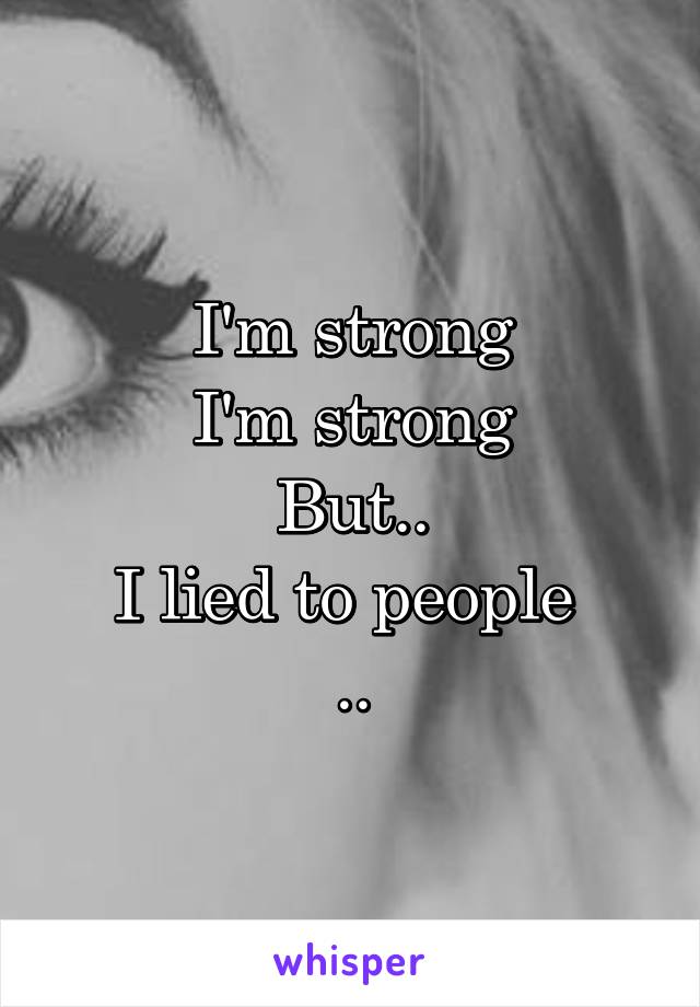 I'm strong
I'm strong
But..
I lied to people 
..