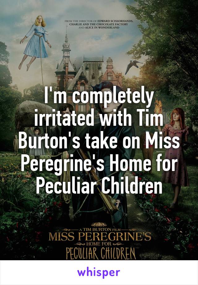 I'm completely irritated with Tim Burton's take on Miss Peregrine's Home for Peculiar Children