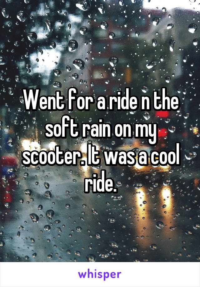 Went for a ride n the soft rain on my scooter. It was a cool ride.