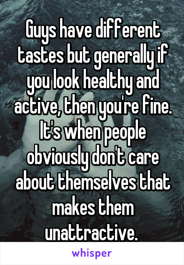 Guys have different tastes but generally if you look healthy and active, then you're fine. It's when people obviously don't care about themselves that makes them unattractive. 