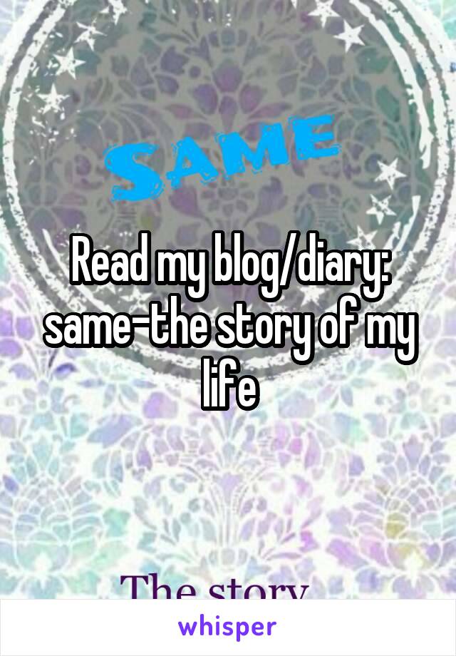Read my blog/diary: same-the story of my life