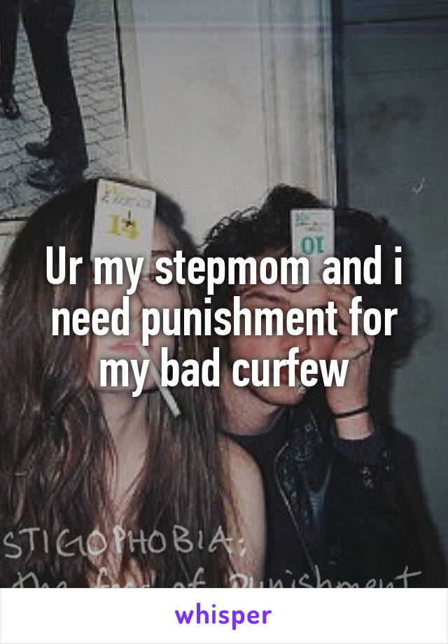 Ur my stepmom and i need punishment for my bad curfew