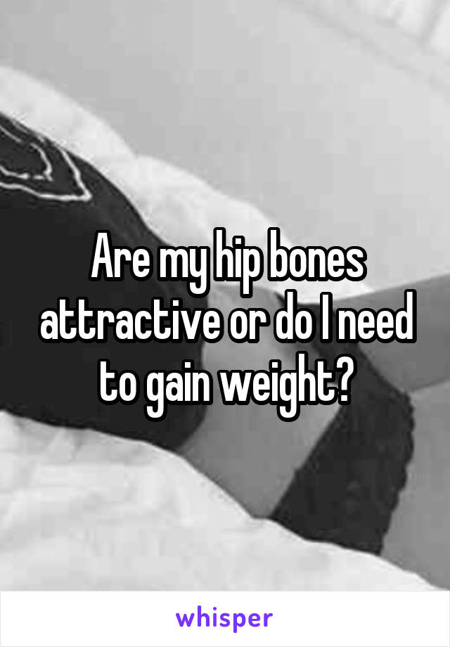 Are my hip bones attractive or do I need to gain weight?