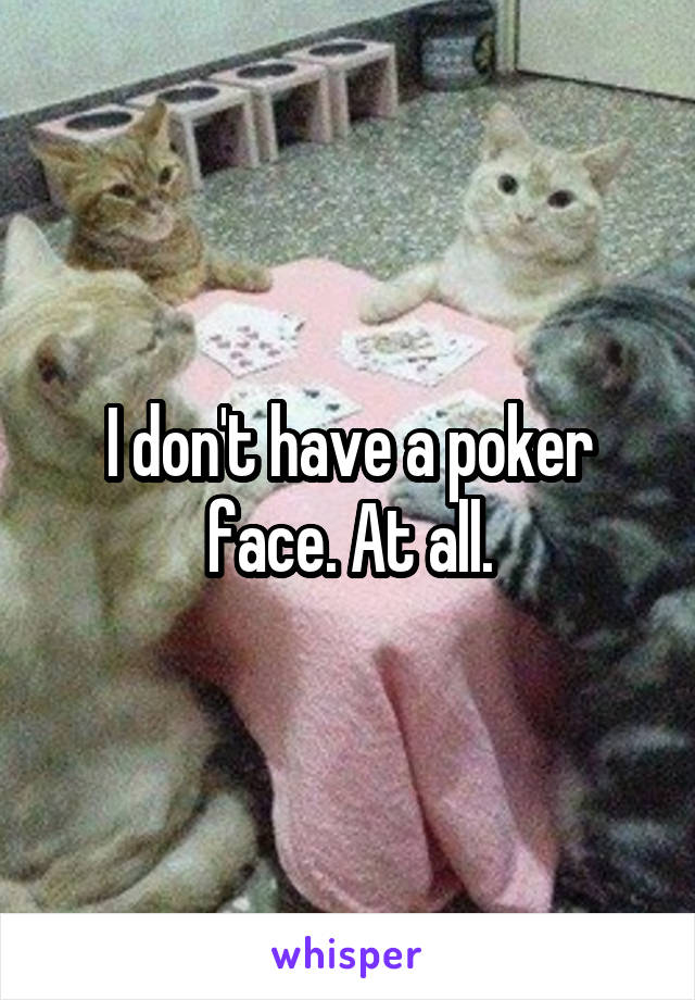 I don't have a poker face. At all.