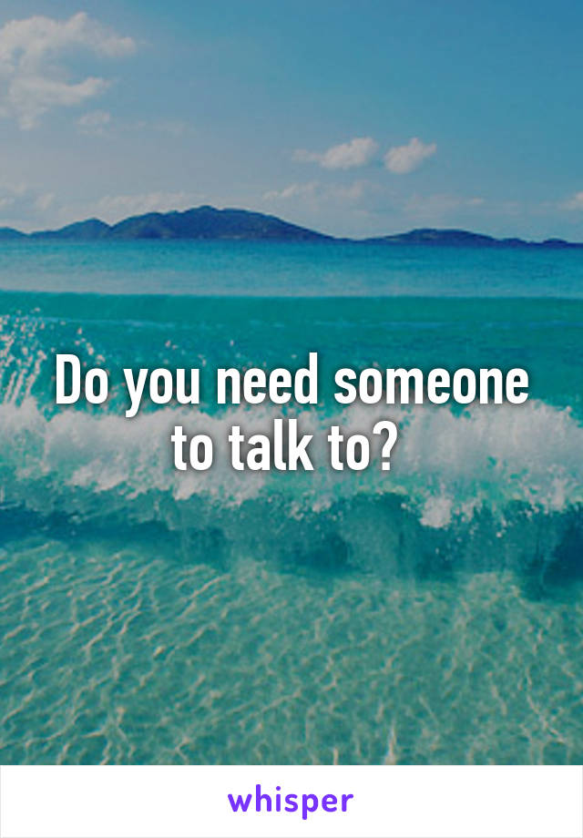 Do you need someone to talk to? 