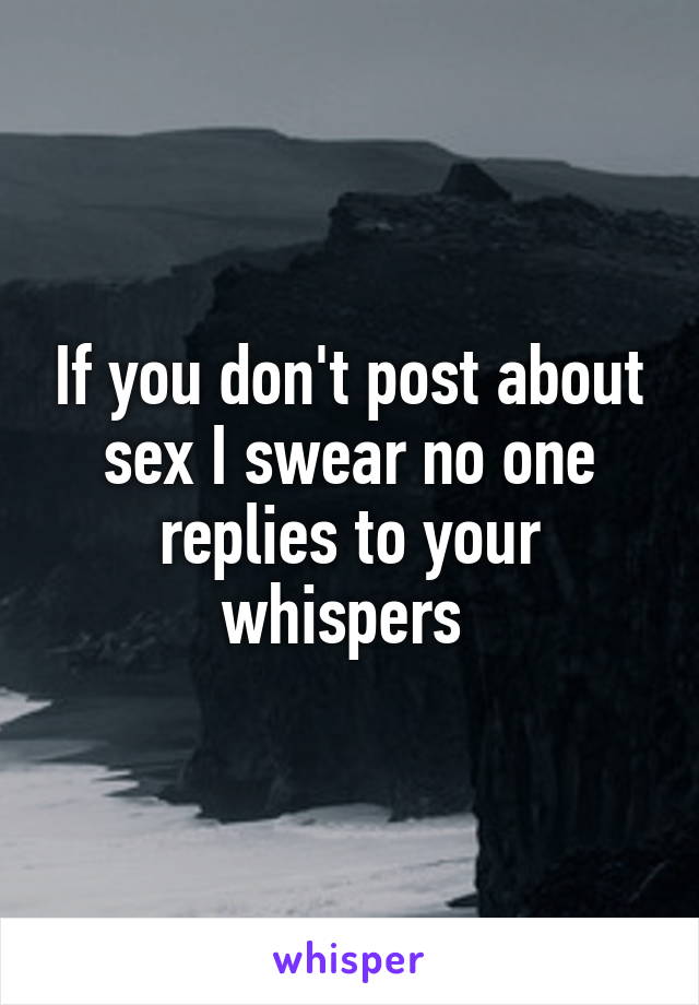 If you don't post about sex I swear no one replies to your whispers 