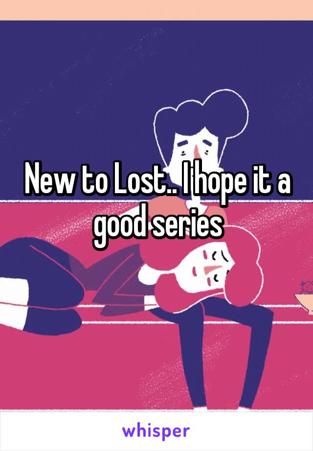 New to Lost.. I hope it a good series
