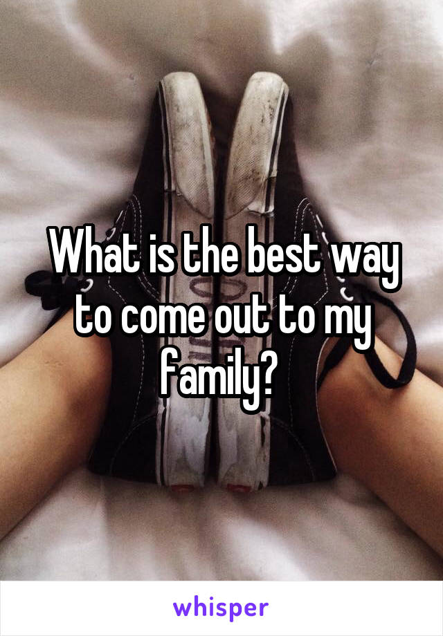What is the best way to come out to my family? 