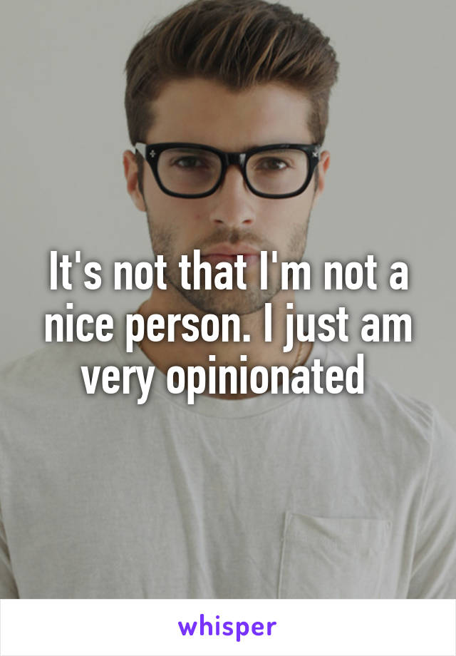 It's not that I'm not a nice person. I just am very opinionated 