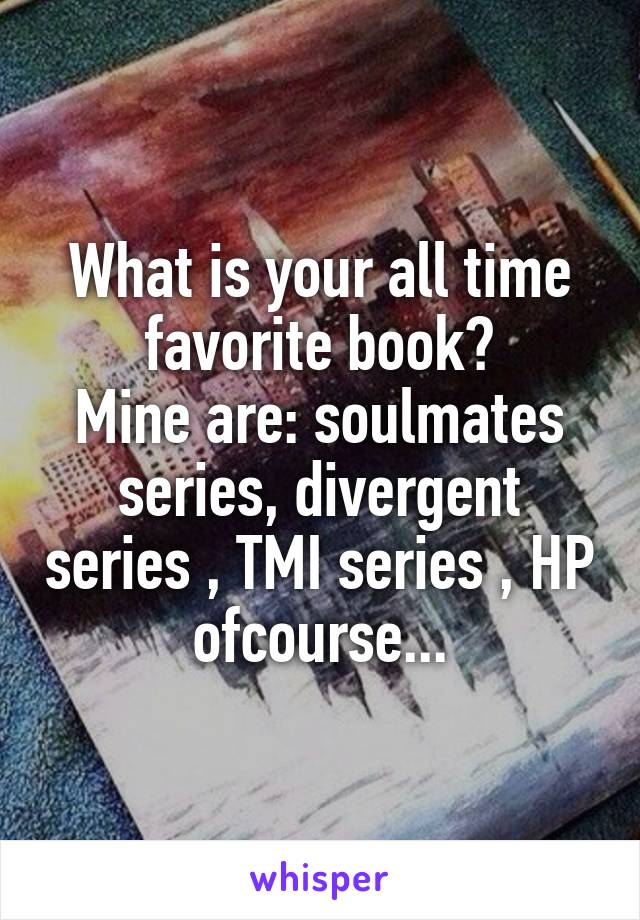 What is your all time favorite book?
Mine are: soulmates series, divergent series , TMI series , HP ofcourse...