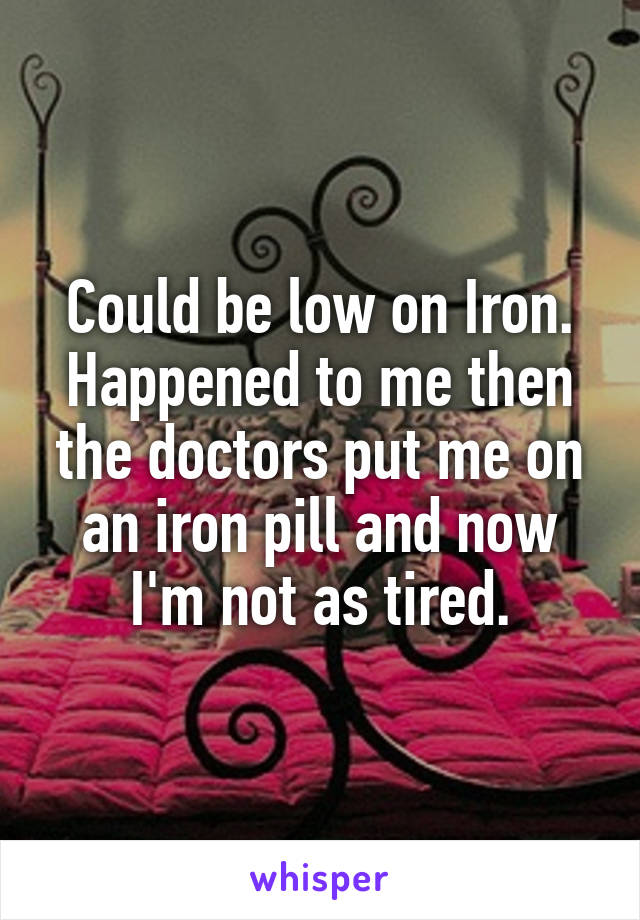 Could be low on Iron. Happened to me then the doctors put me on an iron pill and now I'm not as tired.