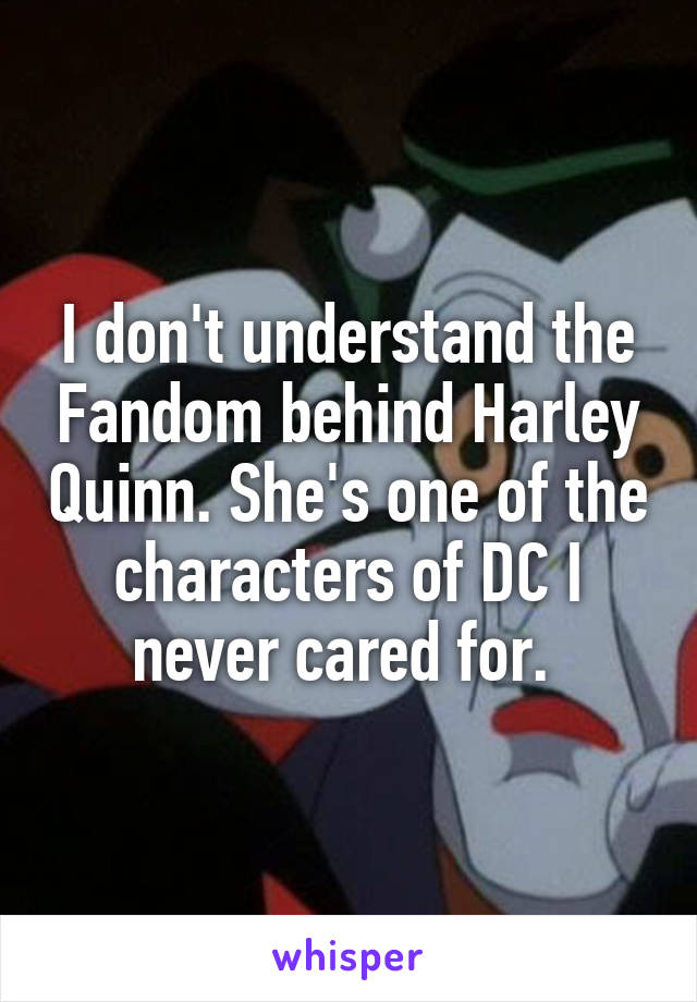 I don't understand the Fandom behind Harley Quinn. She's one of the characters of DC I never cared for. 