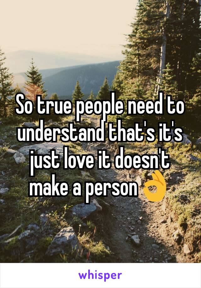 So true people need to understand that's it's just love it doesn't make a person👌