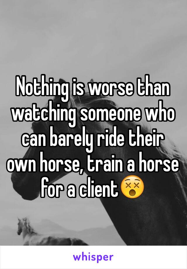 Nothing is worse than watching someone who can barely ride their own horse, train a horse for a client😵