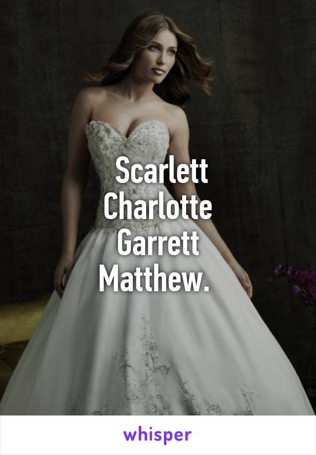  Scarlett
Charlotte
Garrett
Matthew. 