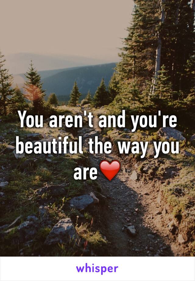 You aren't and you're beautiful the way you are❤️