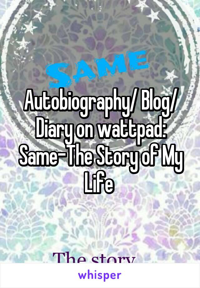 Autobiography/ Blog/ Diary on wattpad: Same-The Story of My Life 