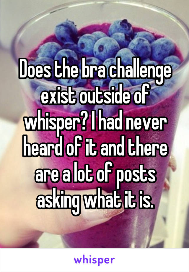Does the bra challenge exist outside of whisper? I had never heard of it and there are a lot of posts asking what it is.
