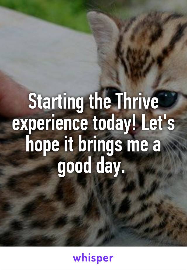 Starting the Thrive experience today! Let's hope it brings me a good day. 