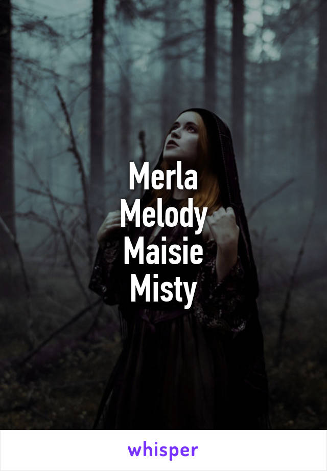 Merla
Melody
Maisie
Misty