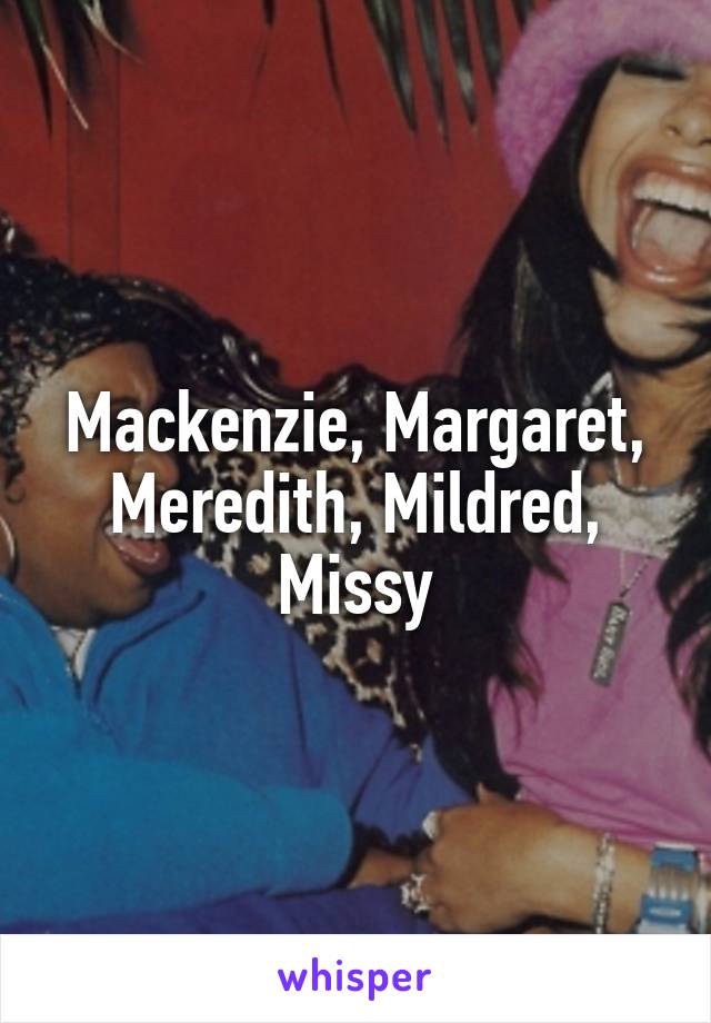 Mackenzie, Margaret, Meredith, Mildred, Missy