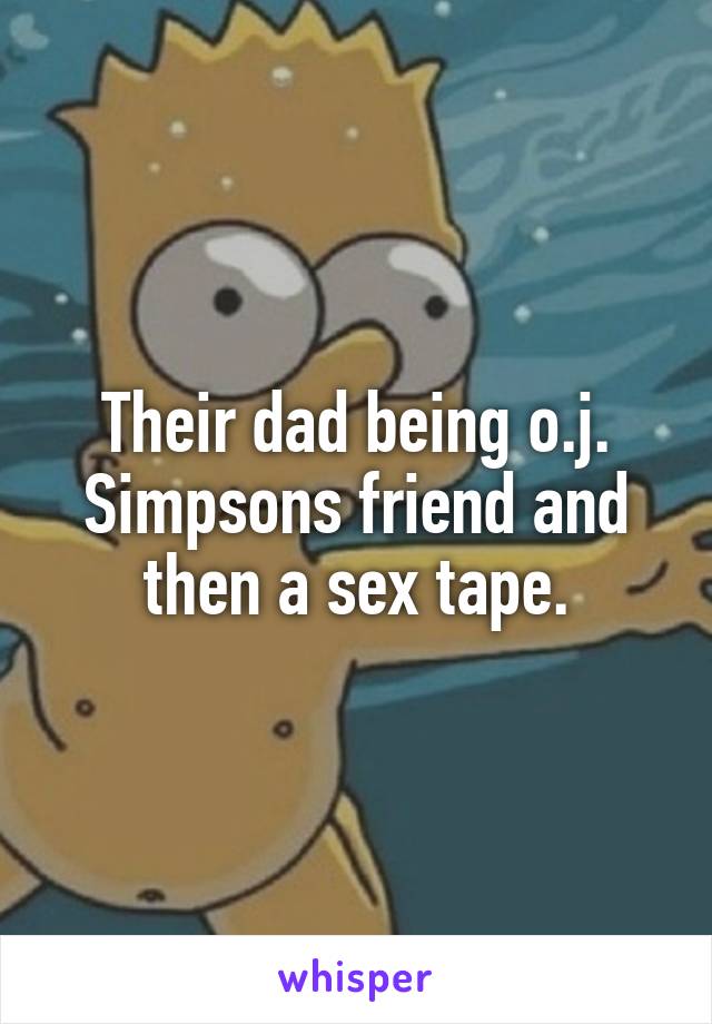 Their dad being o.j. Simpsons friend and then a sex tape.