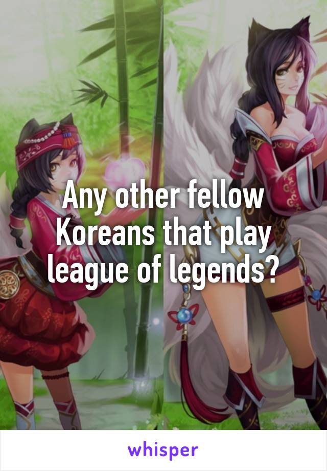 Any other fellow Koreans that play league of legends?