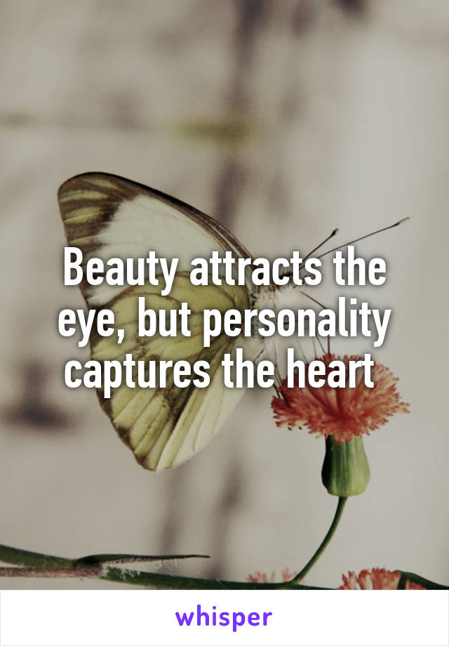 Beauty attracts the eye, but personality captures the heart 