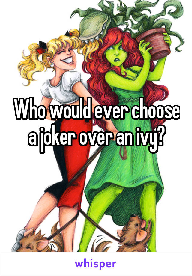 Who would ever choose a joker over an ivy?
