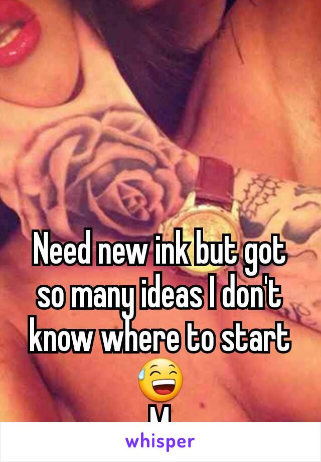 Need new ink but got so many ideas I don't know where to start 😅
M
