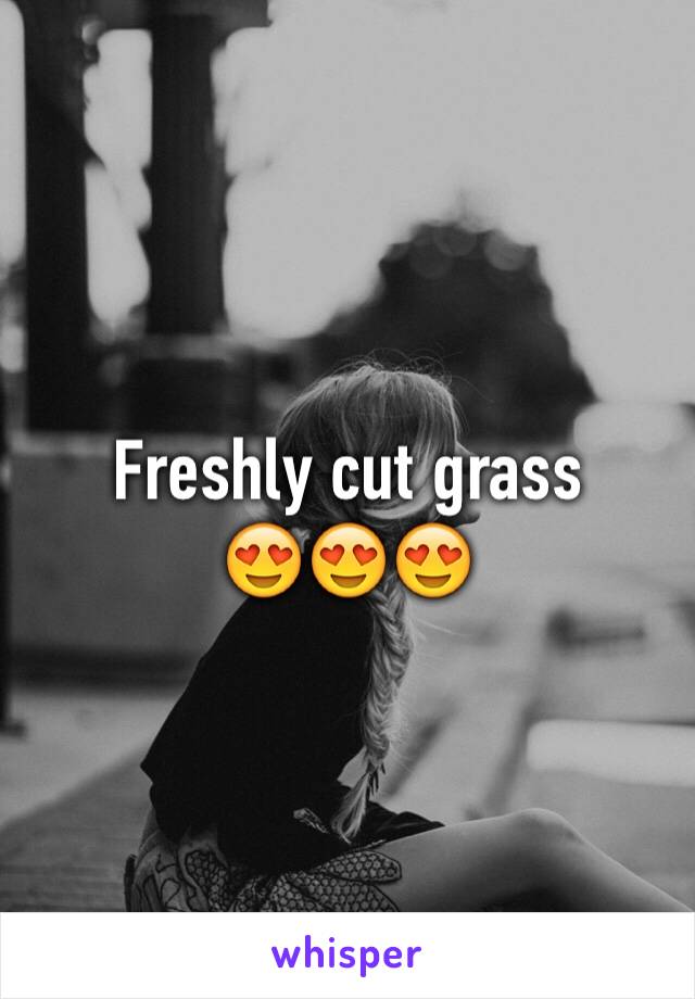 Freshly cut grass 
😍😍😍
