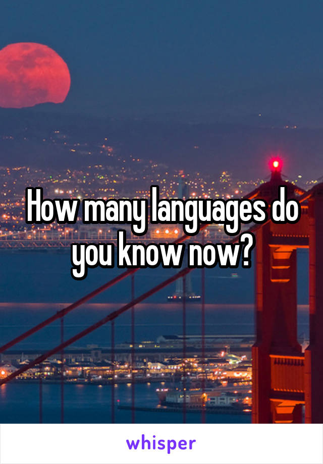 How many languages do you know now?