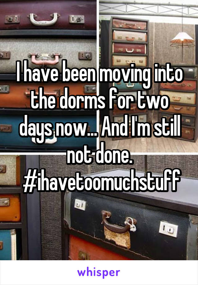 I have been moving into the dorms for two days now... And I'm still not done.
 #ihavetoomuchstuff 