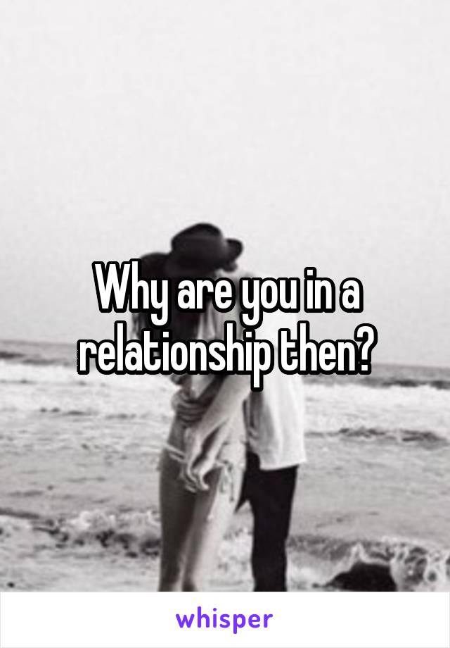 Why are you in a relationship then?