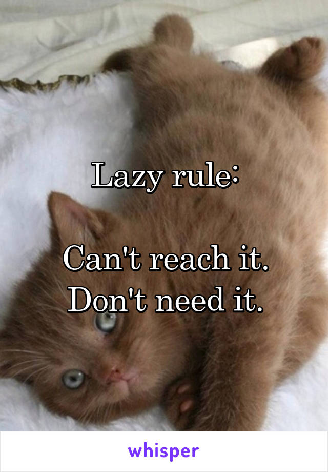 Lazy rule:

Can't reach it.
Don't need it.