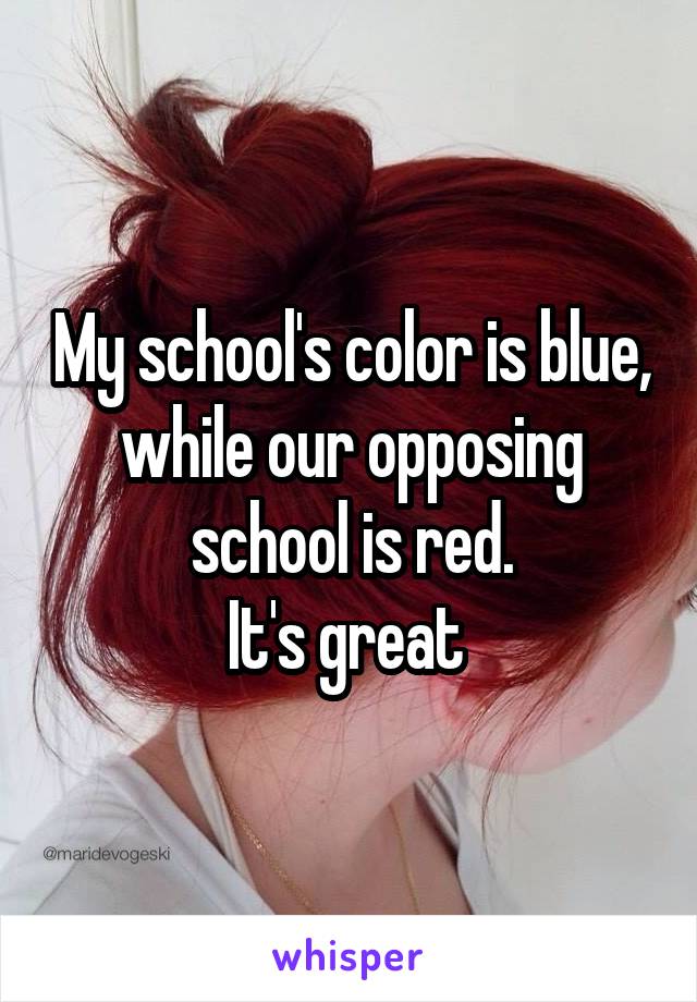 My school's color is blue, while our opposing school is red.
It's great 