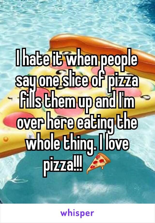 I hate it when people say one slice of pizza fills them up and I'm over here eating the whole thing. I love pizza!!! 🍕