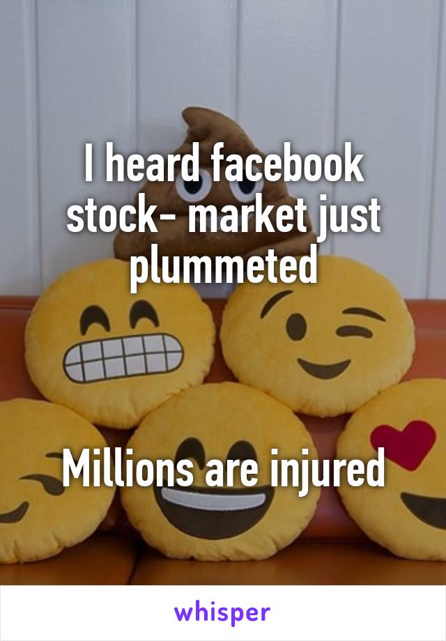 I heard facebook stock- market just plummeted



Millions are injured