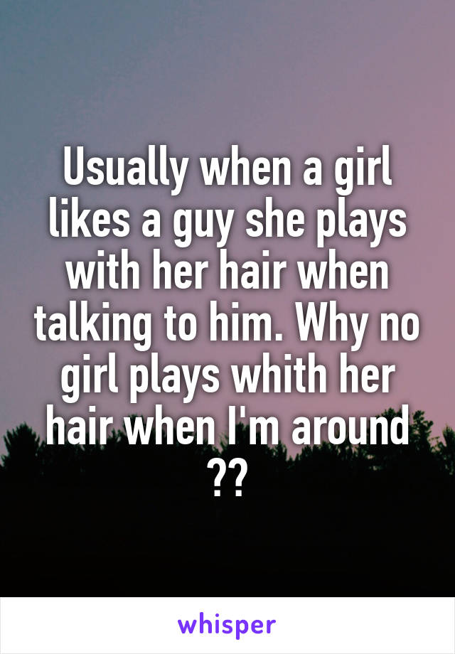 Usually when a girl likes a guy she plays with her hair when talking to him. Why no girl plays whith her hair when I'm around 😂🔫