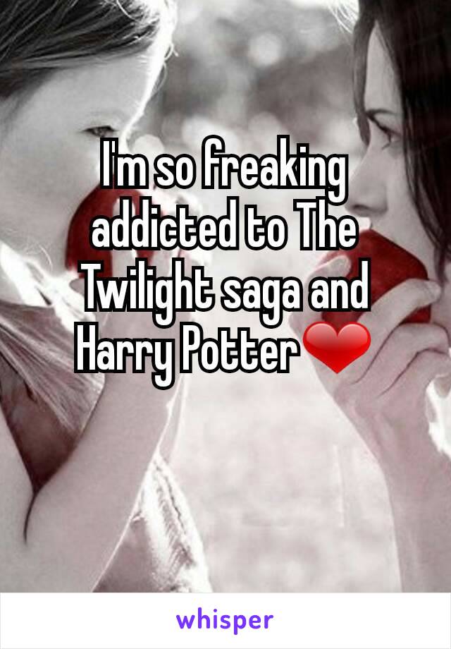 I'm so freaking addicted to The Twilight saga and Harry Potter❤