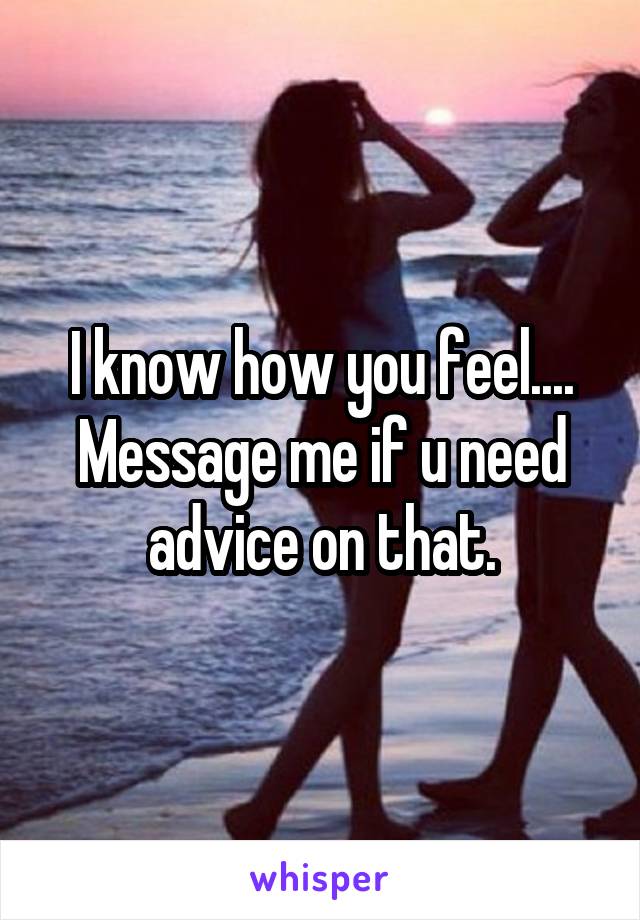 I know how you feel.... Message me if u need advice on that.
