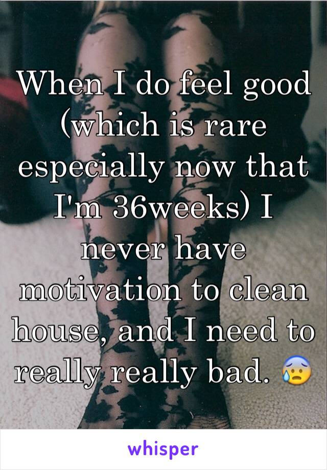 When I do feel good (which is rare especially now that I'm 36weeks) I never have motivation to clean house, and I need to really really bad. 😰