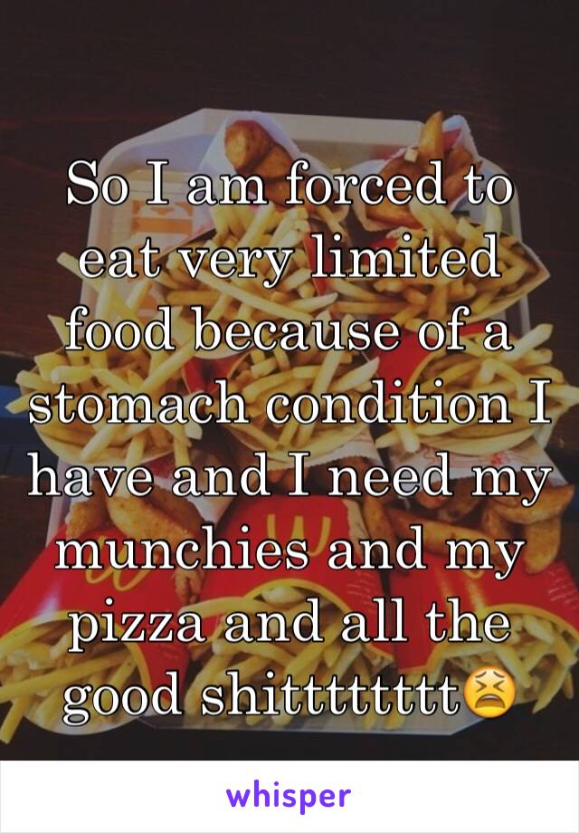 So I am forced to eat very limited food because of a stomach condition I have and I need my munchies and my pizza and all the good shitttttttt😫