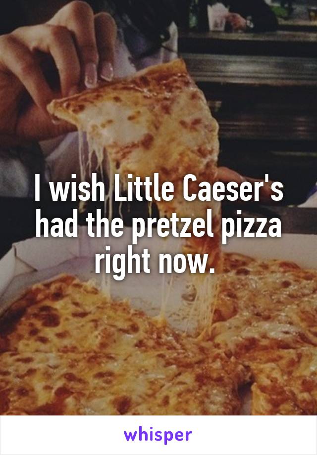 I wish Little Caeser's had the pretzel pizza right now. 