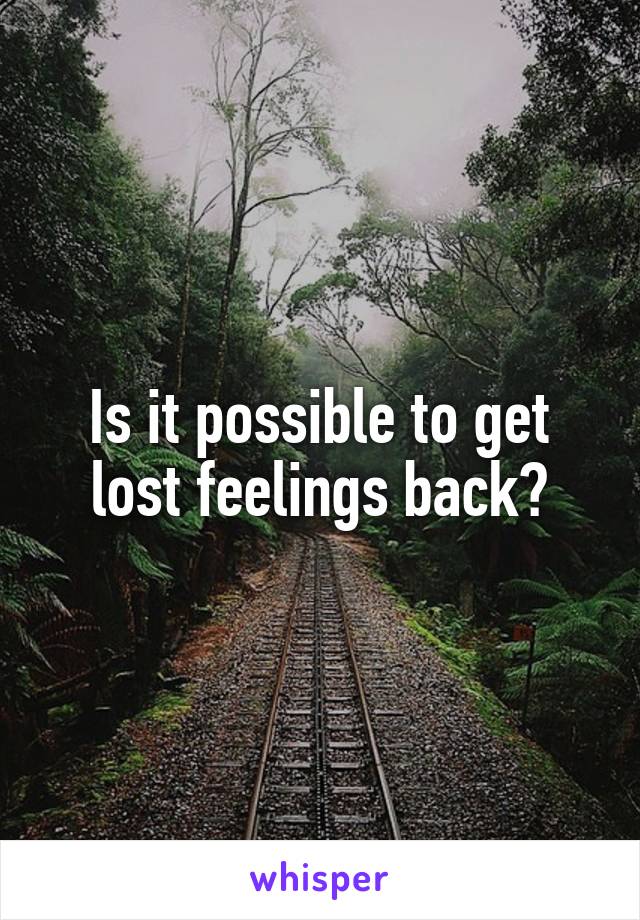 Is it possible to get lost feelings back?