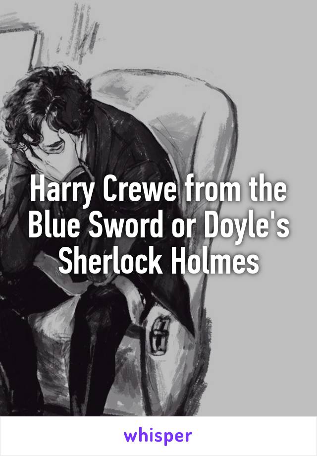 Harry Crewe from the Blue Sword or Doyle's Sherlock Holmes